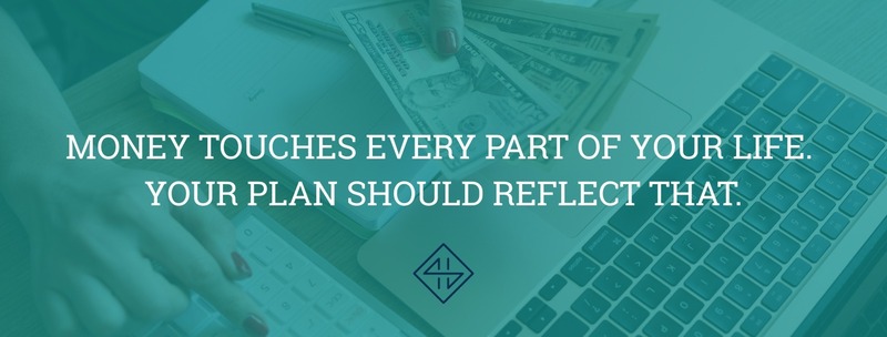 Money touches every part of your life. You plan should reflect that. 